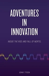 Adventures in Innovation: Inside the Rise and Fall of Nortel