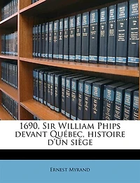1690, Sir William Phips Devant Québec, Histoire D'un Siège