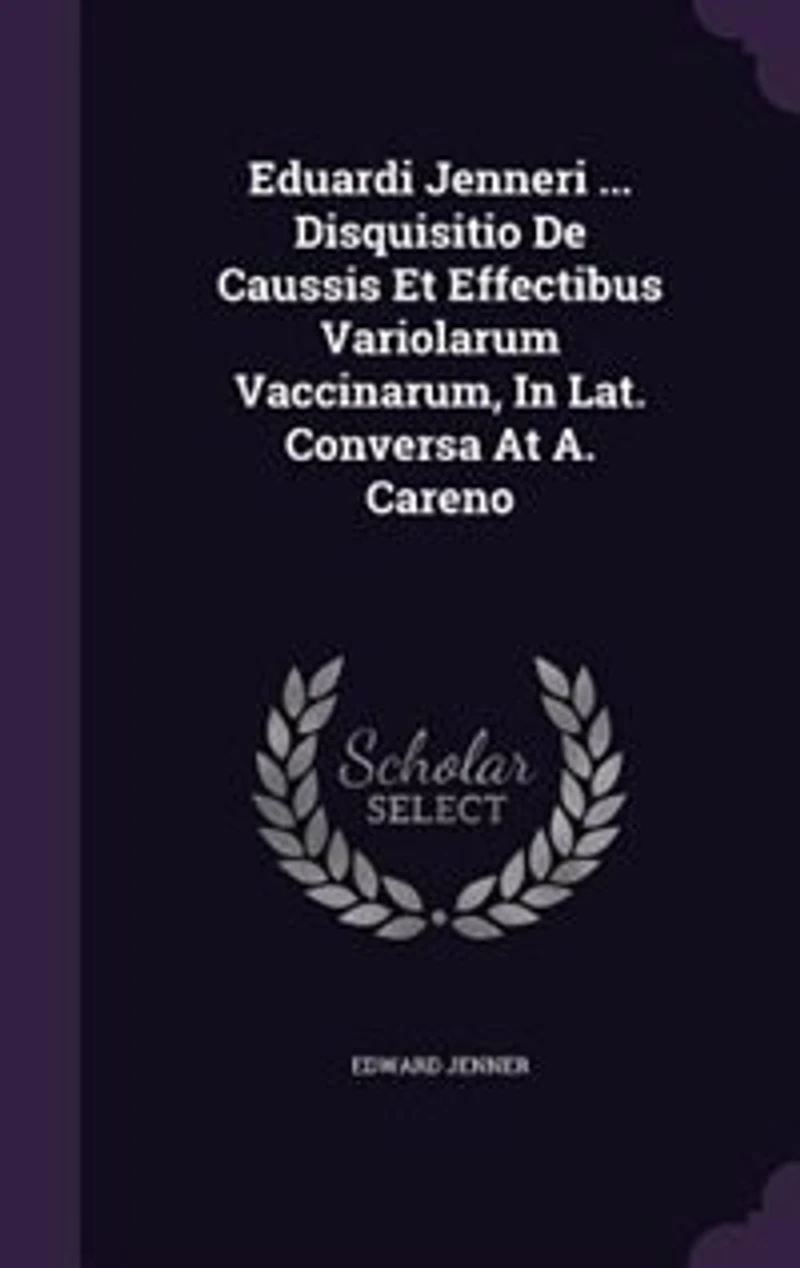 Eduardi Jenneri ... Disquisitio De Caussis Et Effectibus Variolarum Vaccinarum, Lat. Conversa At A. Careno