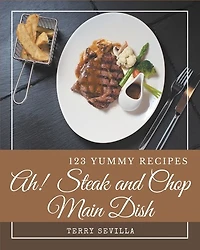 Ah! 123 Yummy Steak and Chop Main Dish Recipes: Home Cooking Made Easy with Yummy Steak and Chop Main Dish Cookbook!