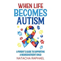 When Life Becomes Autism: A Parent's Guide to Supporting a Neurodivergent Child