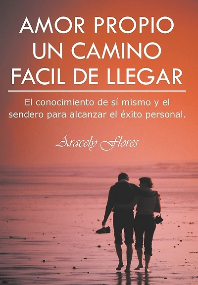 Amor Propio Un Camino Facil de Llegar: El Conocimiento Si Mismo y Sendero Para Alcanzar Exito Personal.