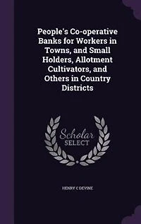 People's Co-operative Banks for Workers in Towns, and Small Holders, Allotment Cultivators, and Others in Country Districts