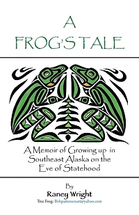 A Frog's Tale: A Memoir of Growing up in Southeast Alaska on the Eve of Statehood