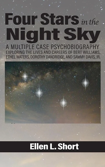 Four Stars the Night Sky: A Multiple Case Psychobiography Exploring Lives and Careers of Bert Williams, Ethel Waters, Dorothy Dandridge, Sammy Davis, Jr.
