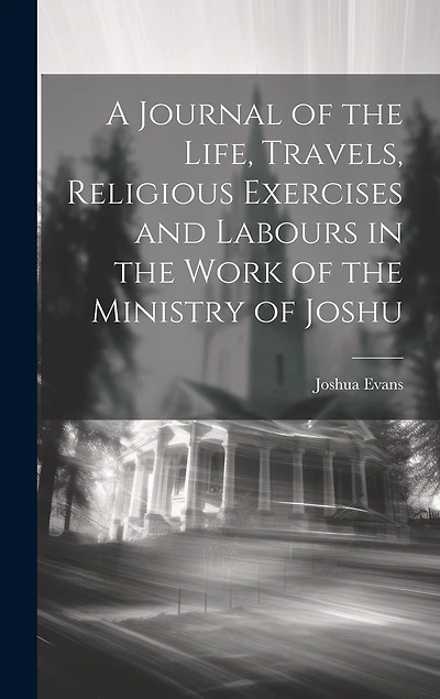 A Journal of the Life, Travels, Religious Exercises and Labours in the Work of the Ministry of Joshu