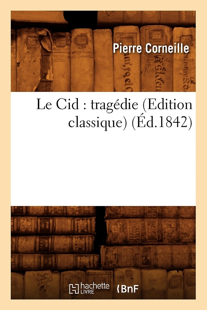 Le Cid: Tragédie (Edition Classique) (Éd.1842)