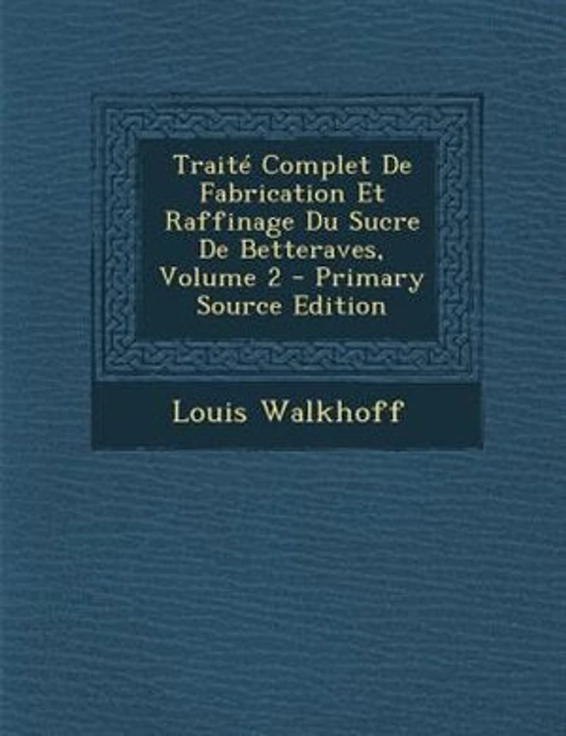 TraitT Complet De Fabrication Et Raffinage Du Sucre De Betteraves, Volume 2 - Primary Source Edition