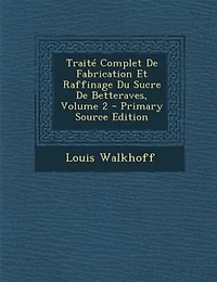 TraitT Complet De Fabrication Et Raffinage Du Sucre De Betteraves, Volume 2 - Primary Source Edition