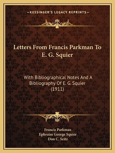 Letters From Francis Parkman To E. G. Squier: With Bibliographical Notes And A Bibliography Of E. G. Squier (1911)