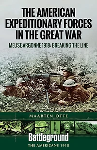 American Expeditionary Forces the Great War: Meuse Argonne 1918: Breaking Line