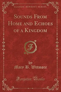 Sounds From Home and Echoes of a Kingdom (Classic Reprint)