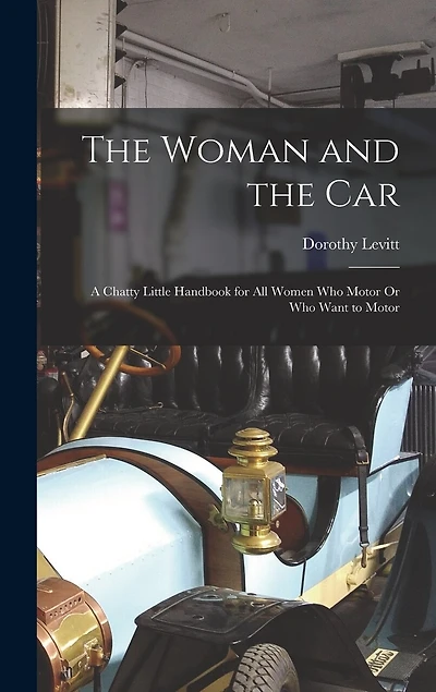 The Woman and the Car: A Chatty Little Handbook for All Women Who Motor Or Who Want to Motor