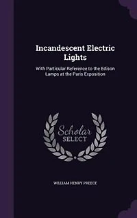 Incandescent Electric Lights: With Particular Reference to the Edison Lamps at Paris Exposition (Classic Reprint)