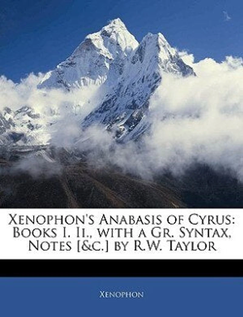 Xenophon's Anabasis of Cyrus: Books I. Ii., With a Gr. Syntax, Notes [&c.] by R.W. Taylor