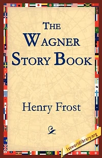 the Wagner Story Book: Firelight Tales of Great Music Dramas (Classic Reprint)