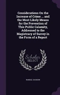 Considerations On the Increase of Crime ... and Most Likely Means for Prevention This Public Calamity, Addressed to Magistracy Surrey Form a Report