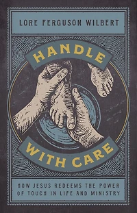 Handle with Care: How Jesus Redeems the Power of Touch Life and Ministry