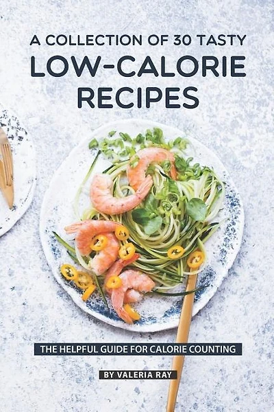 A Collection Of 30 Tasty Low-Calorie Recipes: The Helpful Guide for Calorie Counting