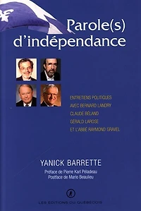 Parole(s) d'indépendance : entretiens politiques avec Bernard Landry, Claude Béland, Gérald Larose et l'abbé Raymond Gravel: entretiens politiques avec Bernard Landry, Claude Béland, Gérald Larose et l'abbé Raymond Gravel
