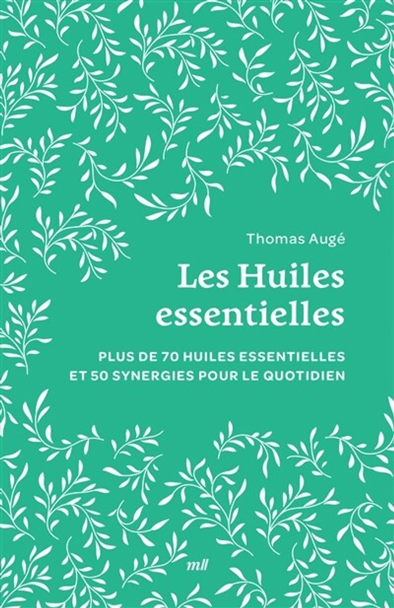 Les huiles essentielles: plus de 70 essentielles et 50 synergies pour le quotidien