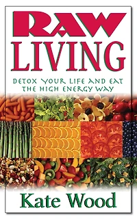 Raw Living: Detox Your Life and Eat the High Energy Way