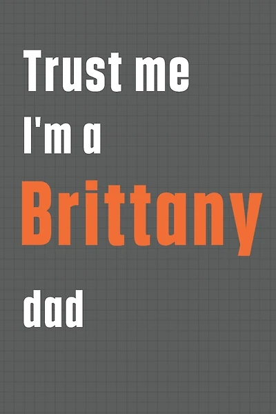 Trust me I'm a Brittany dad: For Brittany Dog Dad
