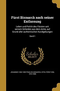 Fürst Bismarck nach seiner Entlassung: Leben und Politik des Fürsten seit seinem Scheiden aus dem Amte, auf Grund aller authentischen Kund