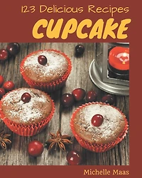 123 Delicious Cupcake Recipes: An Inspiring Cupcake Cookbook for You