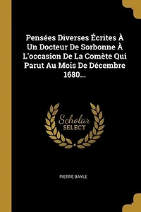 Pensées Diverses Écrites À Un Docteur De Sorbonne À L'occasion De La Comète Qui Parut Au Mois De Décembre 1680...