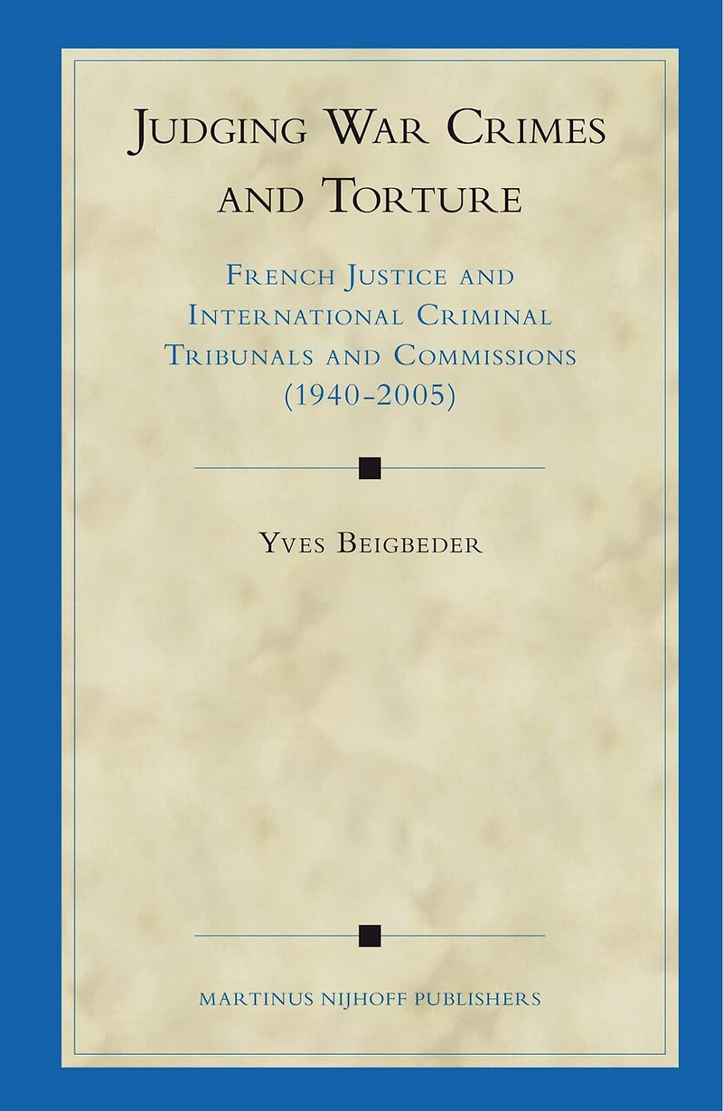 Judging War Crimes and Torture: French Justice and International Criminal Tribunals and Commissions (1940-2005)