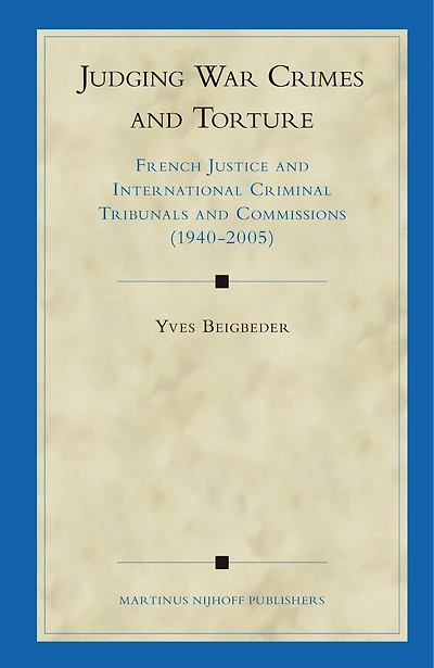 Judging War Crimes and Torture: French Justice and International Criminal Tribunals and Commissions (1940-2005)
