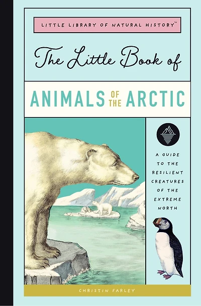 The Little Book of Arctic Animals: A Guide to the Resilient Creatures of the Extreme North