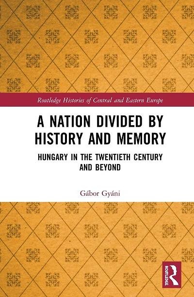 A Nation Divided by History and Memory: Hungary the Twentieth Century Beyond