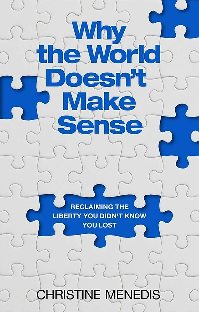 Why the World Doesn't Make Sense: Reclaiming the Liberty You Didn't Know You Lost