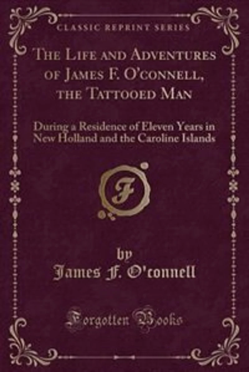the Life and Adventures of James F. O'connell, Tattooed Man: During a Residence Eleven Years New Holland Caroline Islands (Classic Reprint)