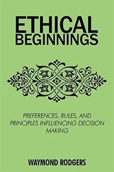 ETHICAL BEGINNINGS: PREFERENCES, RULES, AND PRINCIPLES INFLUENCING DECISION MAKING