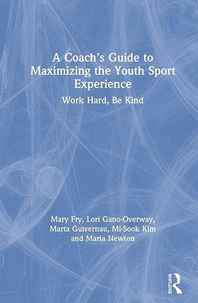 A Coach's Guide To Maximizing The Youth Sport Experience: Work Hard, Be Kind