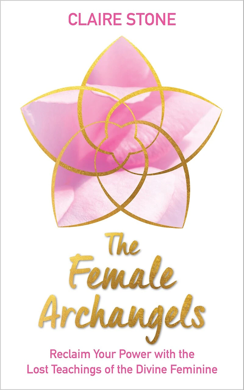 The Female Archangels: Reclaim Your Power With Lost Teachings Of Divine Feminine