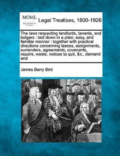 The Laws Respecting Landlords, Tenants, and Lodgers: Laid Down in a Plain, Easy, and Familiar Manner: Together with Practical Directions Concerning Leases, Assignments, Surrenders, Agreements, Covenants, Repairs, Waste, Notices to Quit, &C., Demand and