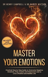 Master Your Emotions Revised And Updated: Practical Step By Step Guide To Overcome Negative Emotions, Stop Anxiety And Depression And To Live