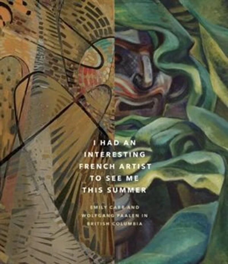 I Had An Interesting French Artist To See Me This Summer: Emily Carr And Wolfgang Paalen In British Columbia