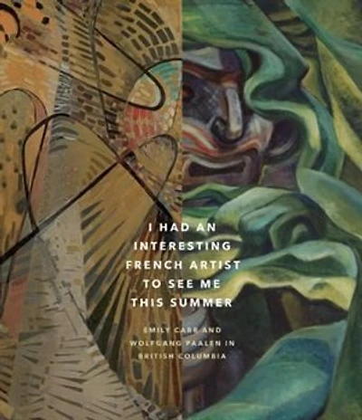 I Had An Interesting French Artist To See Me This Summer: Emily Carr And Wolfgang Paalen In British Columbia