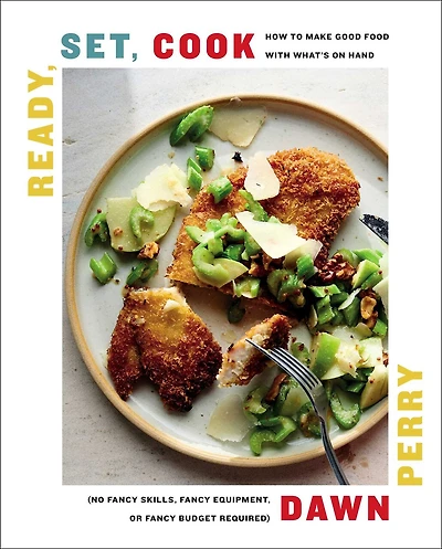 Ready, Set, Cook: How To Make Good Food with What's On Hand (No Fancy Skills, Equipment, or Budget Required)