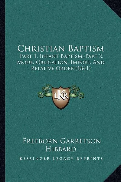 Christian Baptism: Part 1, Infant Baptism; Part 2, Mode, Obligation, Import, And Relative Order (1841)