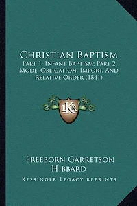 Christian Baptism: Part 1, Infant Baptism; Part 2, Mode, Obligation, Import, And Relative Order (1841)