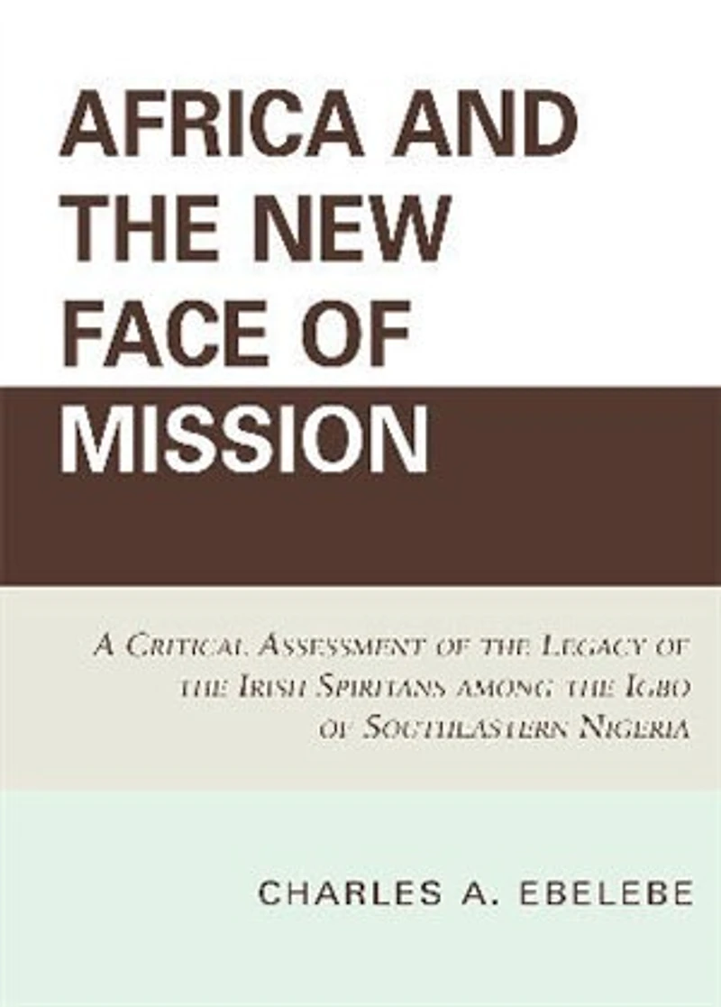Africa and the New Face of Mission: A Critical Assessment of the Legacy of the Irish Spiritans Among the Igbo of Southeastern Nigeria