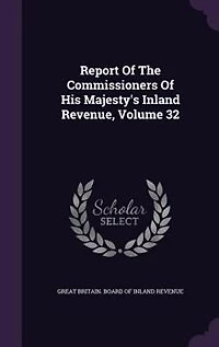 Report Of The Commissioners His Majesty's Inland Revenue, Volume 32