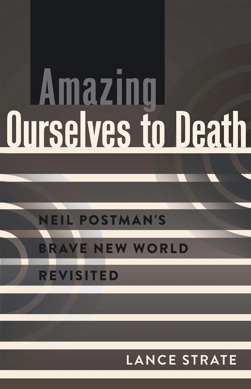 Amazing Ourselves to Death: Neil Postman's Brave New World Revisited