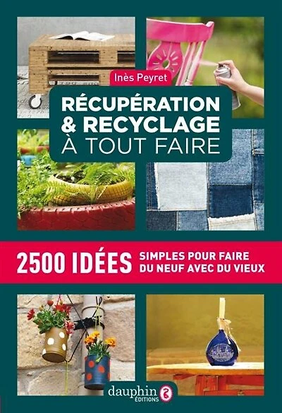 Récupération & recyclage à tout faire: 2.500 idées simples pour faire du neuf avec du vieux